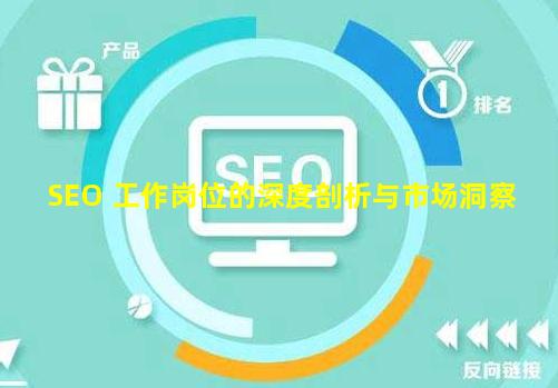 SEO 工作岗位的深度剖析与市场洞察